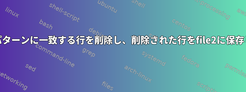 file1のパターンに一致する行を削除し、削除された行をfile2に保存します。