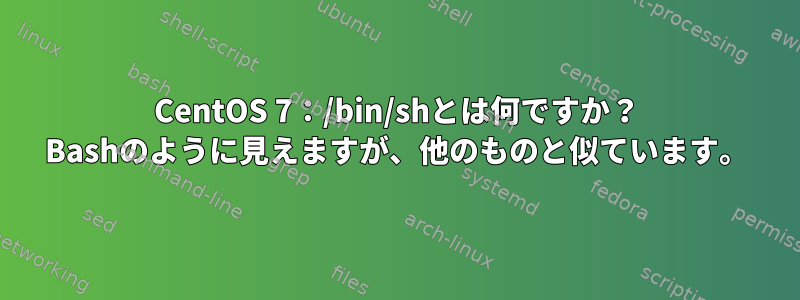 CentOS 7：/bin/shとは何ですか？ Bashのように見えますが、他のものと似ています。