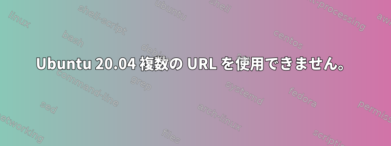 Ubuntu 20.04 複数の URL を使用できません。