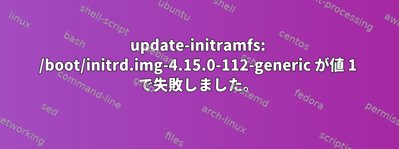 update-initramfs: /boot/initrd.img-4.15.0-112-generic が値 1 で失敗しました。