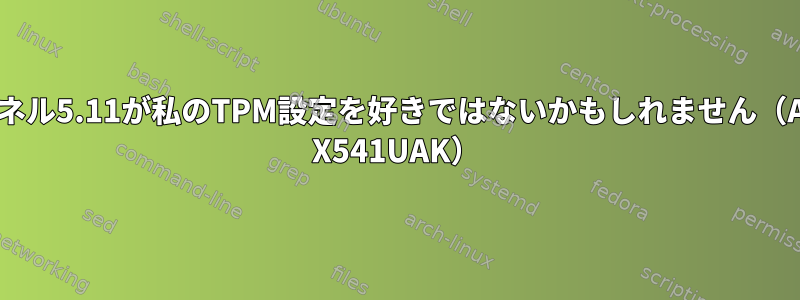 カーネル5.11が私のTPM設定を好きではないかもしれません（Asus X541UAK）