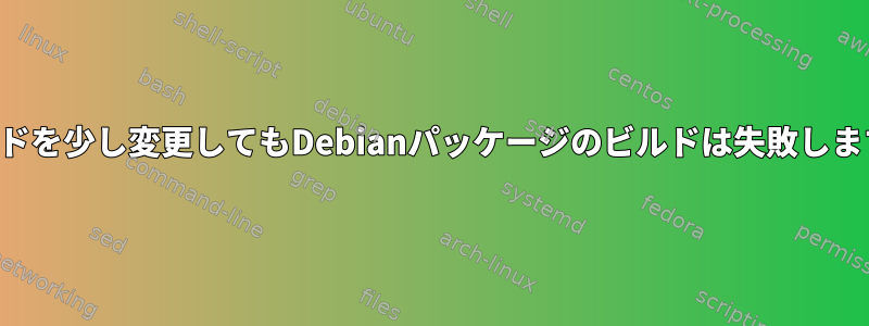 コードを少し変更してもDebianパッケージのビルドは失敗します。