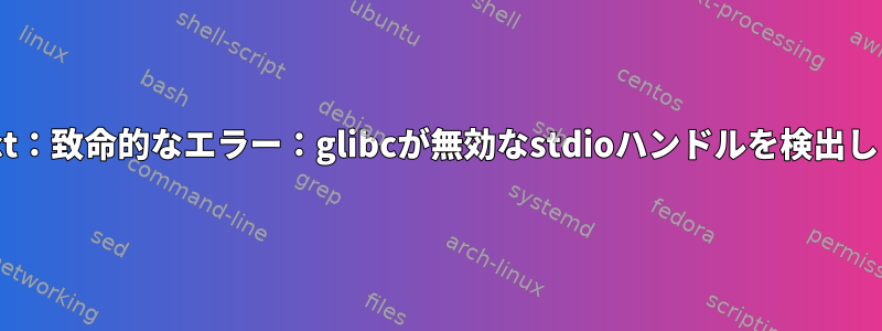 auCDtect：致命的なエラー：glibcが無効なstdioハンドルを検出しました。