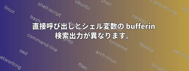 直接呼び出しとシェル変数の bufferin 検索出力が異なります。