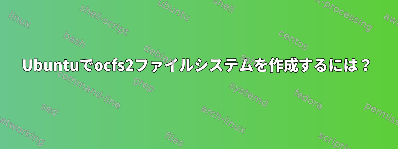 Ubuntuでocfs2ファイルシステムを作成するには？