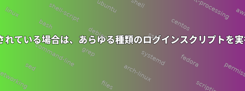 shがbashに接続されている場合は、あらゆる種類のログインスクリプトを実行してください。