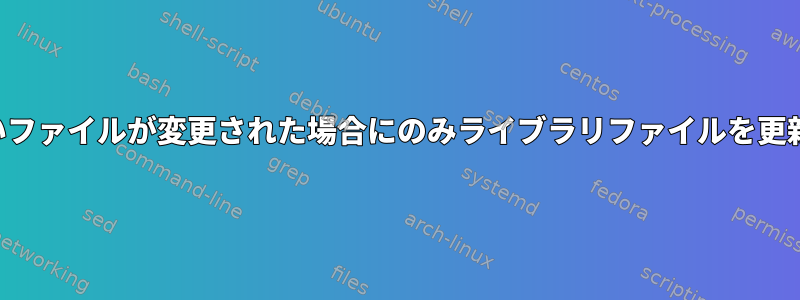 新しいファイルが変更された場合にのみライブラリファイルを更新する