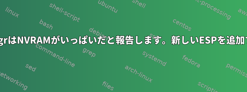 EfibootmgrはNVRAMがいっぱいだと報告します。新しいESPを追加するには？