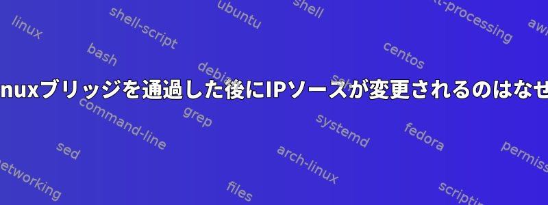 ICMPがLinuxブリッジを通過した後にIPソースが変更されるのはなぜですか？