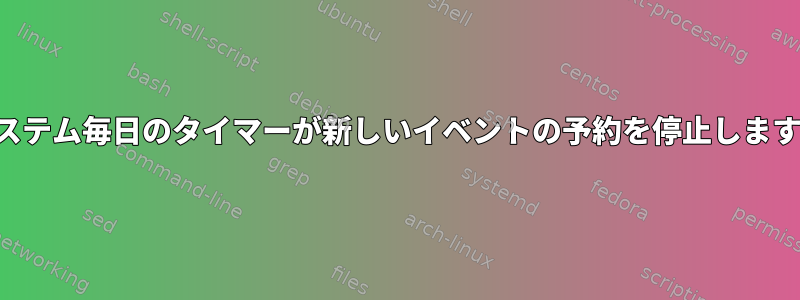 システム毎日のタイマーが新しいイベントの予約を停止します。