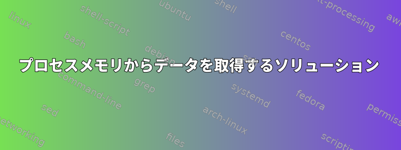 プロセスメモリからデータを取得するソリューション