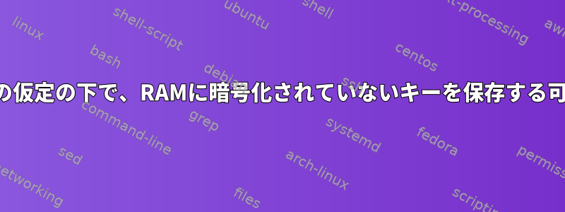 特定の仮定の下で、RAMに暗号化されていないキーを保存する可能性