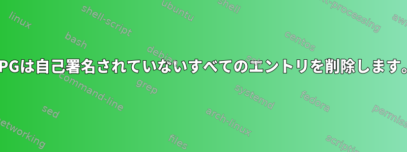 GPGは自己署名されていないすべてのエントリを削除します。