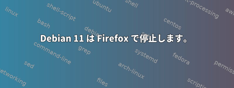 Debian 11 は Firefox で停止します。