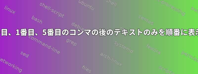 Unixでは、3番目、1番目、5番目のコンマの後のテキストのみを順番に表示する方法は？