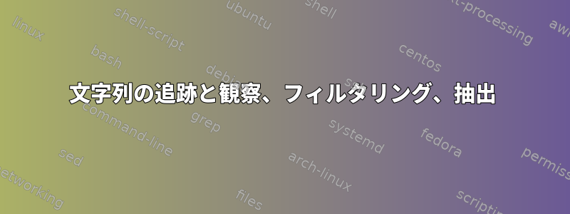 文字列の追跡と観察、フィルタリング、抽出