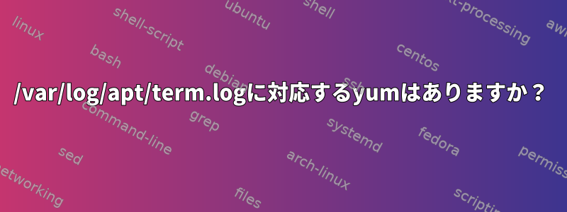 /var/log/apt/term.logに対応するyumはありますか？