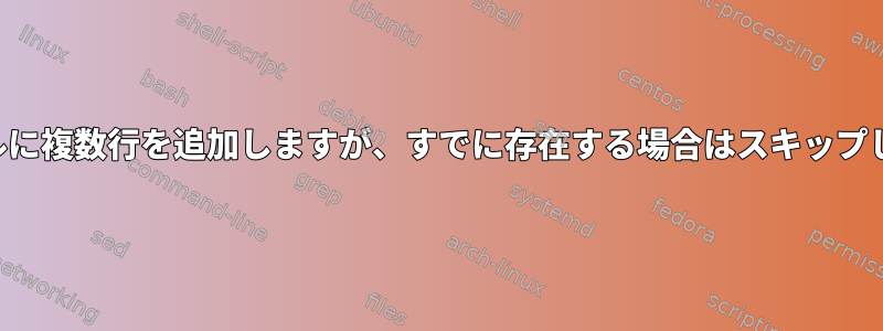 ファイルに複数行を追加しますが、すでに存在する場合はスキップします。