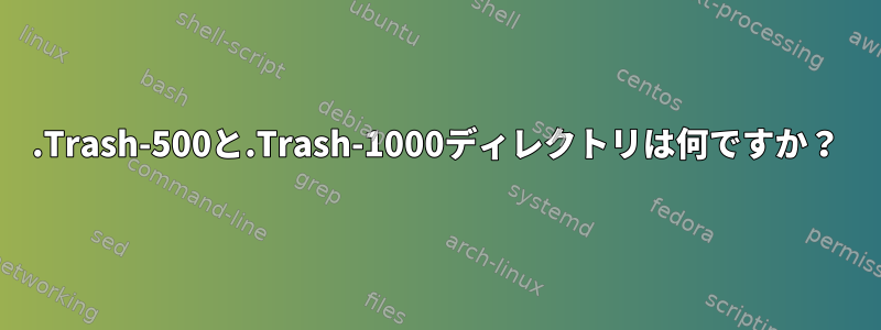 .Trash-500と.Trash-1000ディレクトリは何ですか？