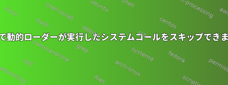 straceで動的ローダーが実行したシステムコールをスキップできますか？