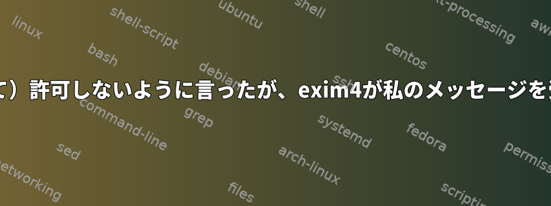 私は（require_filesを介して）許可しないように言ったが、exim4が私のメッセージを受け入れるのはなぜですか？