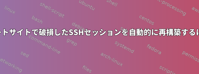 リモートサイトで破損したSSHセッションを自動的に再構築するには？