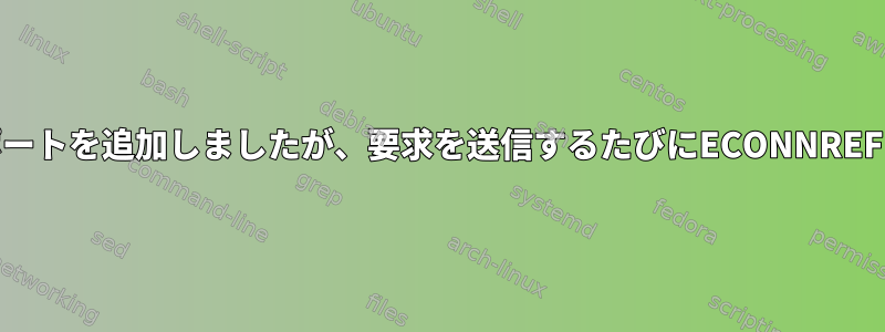 ファイアウォールにポートを追加しましたが、要求を送信するたびにECONNREFUSEDが返されます。