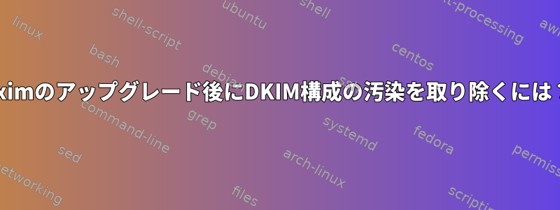 eximのアップグレード後にDKIM構成の汚染を取り除くには？