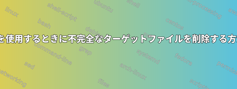 rsyncを使用するときに不完全なターゲットファイルを削除する方法は？