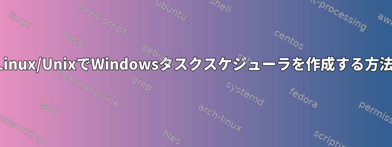 Linux/UnixでWindowsタスクスケジューラを作成する方法