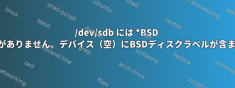 /dev/sdb には *BSD パーティションがありません。デバイス（空）にBSDディスクラベルが含まれていません。