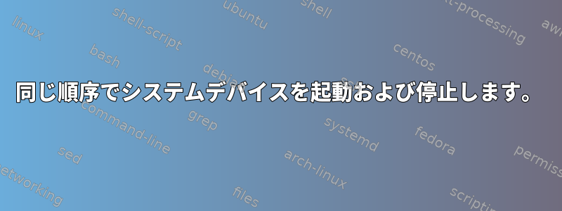 同じ順序でシステムデバイスを起動および停止します。