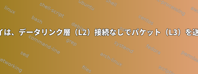 ゲートウェイは、データリンク層（L2）接続なしでパケット（L3）を送信します。