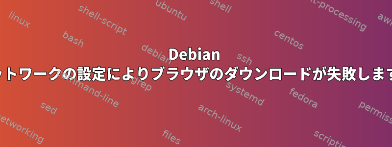 Debian ネットワークの設定によりブラウザのダウンロードが失敗します。