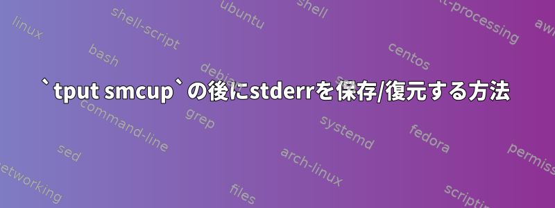 `tput smcup`の後にstderrを保存/復元する方法