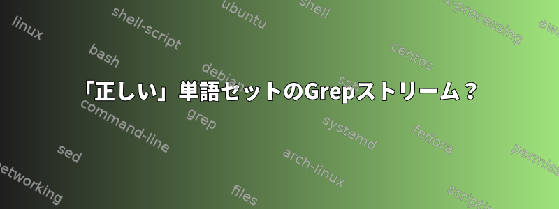 「正しい」単語セットのGrepストリーム？