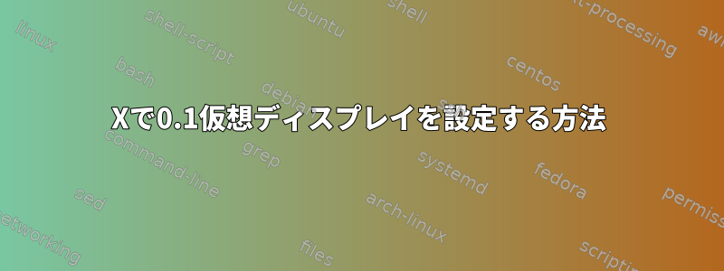 Xで0.1仮想ディスプレイを設定する方法