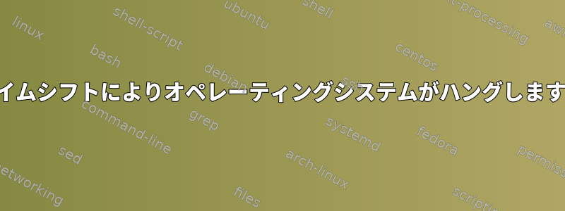 タイムシフトによりオペレーティングシステムがハングします。