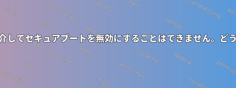 UEFI（Ubuntu）を介してセキュアブートを無効にすることはできません。どうすればいいですか？