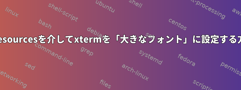 .Xresourcesを介してxtermを「大きなフォント」に設定する方法