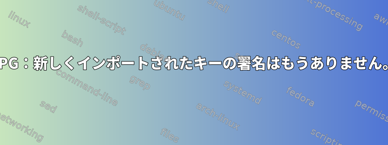 GPG：新しくインポートされたキーの署名はもうありません。