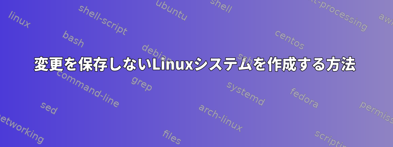 変更を保存しないLinuxシステムを作成する方法