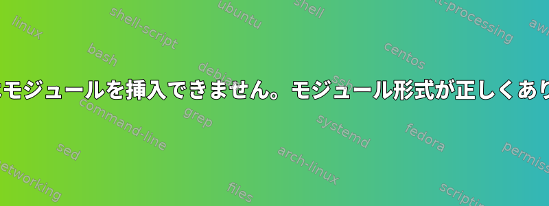 insmodはモジュールを挿入できません。モジュール形式が正しくありません。