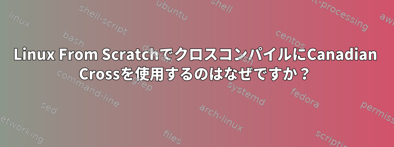 Linux From ScratchでクロスコンパイルにCanadian Crossを使用するのはなぜですか？