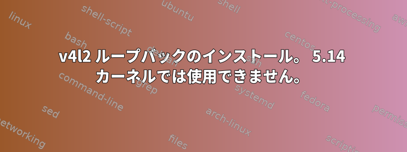 v4l2 ループバックのインストール。 5.14 カーネルでは使用できません。