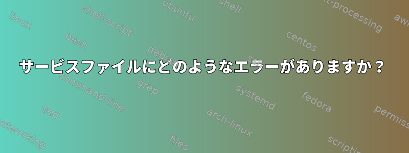 サービスファイルにどのようなエラーがありますか？