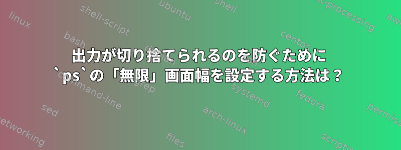 出力が切り捨てられるのを防ぐために `ps`の「無限」画面幅を設定する方法は？