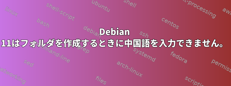 Debian 11はフォルダを作成するときに中国語を入力できません。