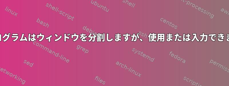 画面プログラムはウィンドウを分割しますが、使用または入力できません。