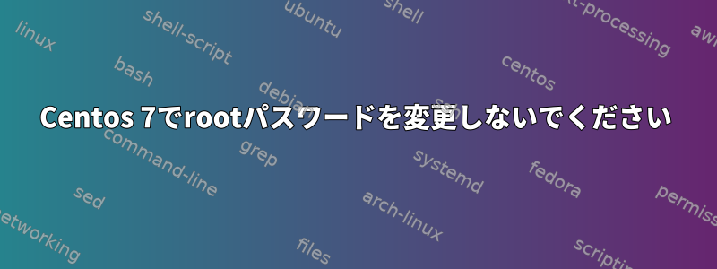 Centos 7でrootパスワードを変更しないでください